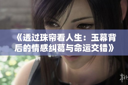 《透过珠帘看人生：玉幕背后的情感纠葛与命运交错》