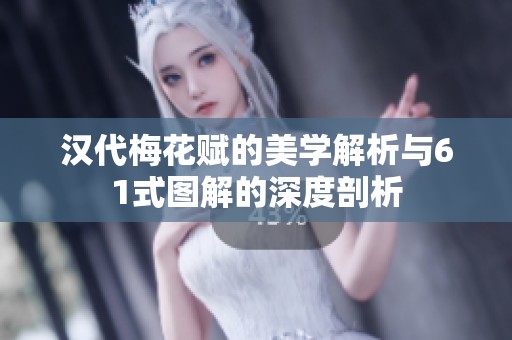汉代梅花赋的美学解析与61式图解的深度剖析