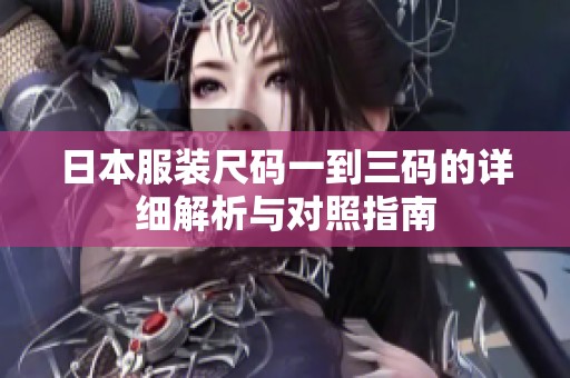 日本服装尺码一到三码的详细解析与对照指南