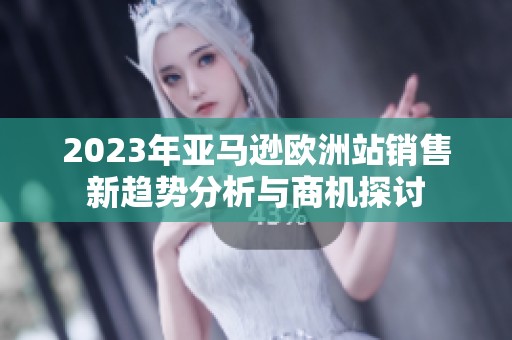 2023年亚马逊欧洲站销售新趋势分析与商机探讨