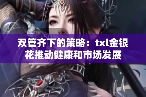 双管齐下的策略：txl金银花推动健康和市场发展