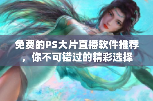 免费的PS大片直播软件推荐，你不可错过的精彩选择