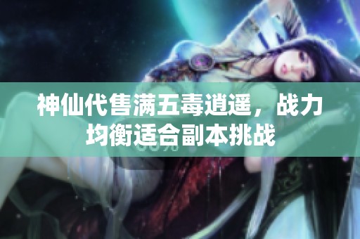 神仙代售满五毒逍遥，战力均衡适合副本挑战