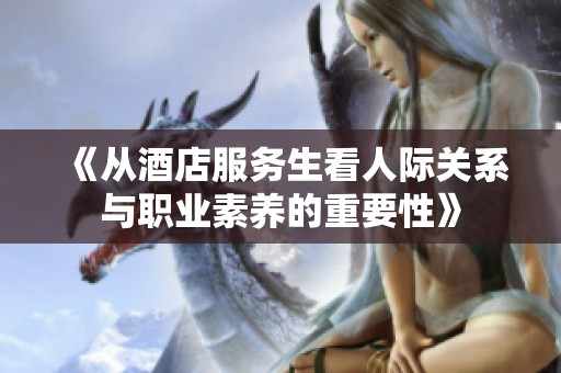《从酒店服务生看人际关系与职业素养的重要性》
