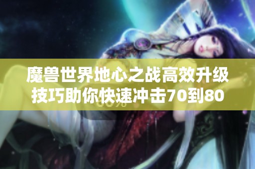 魔兽世界地心之战高效升级技巧助你快速冲击70到80级