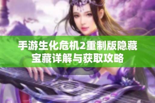 手游生化危机2重制版隐藏宝藏详解与获取攻略