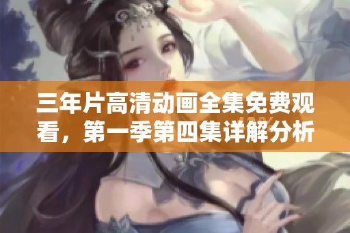 三年片高清动画全集免费观看，第一季第四集详解分析