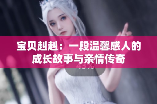 宝贝赳赳：一段温馨感人的成长故事与亲情传奇
