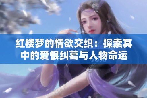 红楼梦的情欲交织：探索其中的爱恨纠葛与人物命运