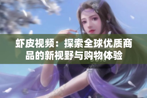 虾皮视频：探索全球优质商品的新视野与购物体验