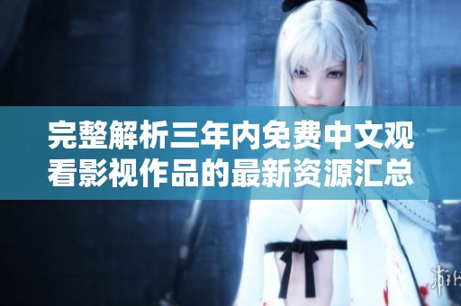 完整解析三年内免费中文观看影视作品的最新资源汇总