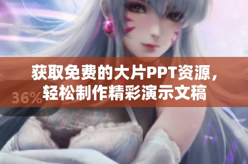 获取免费的大片PPT资源，轻松制作精彩演示文稿