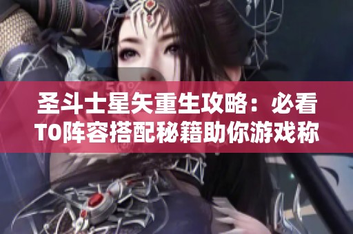 圣斗士星矢重生攻略：必看T0阵容搭配秘籍助你游戏称霸