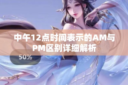中午12点时间表示的AM与PM区别详细解析