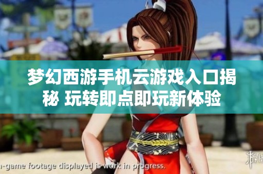梦幻西游手机云游戏入口揭秘 玩转即点即玩新体验