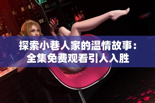 探索小巷人家的温情故事：全集免费观看引人入胜