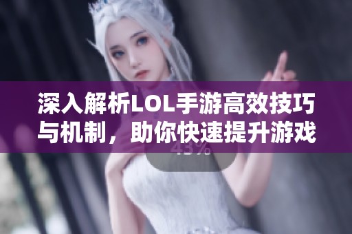 深入解析LOL手游高效技巧与机制，助你快速提升游戏水平