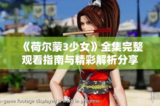 《荷尔蒙3少女》全集完整观看指南与精彩解析分享