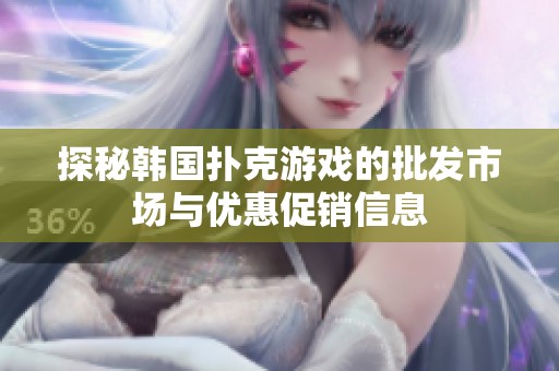 探秘韩国扑克游戏的批发市场与优惠促销信息