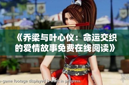 《乔梁与叶心仪：命运交织的爱情故事免费在线阅读》