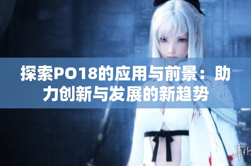 探索PO18的应用与前景：助力创新与发展的新趋势