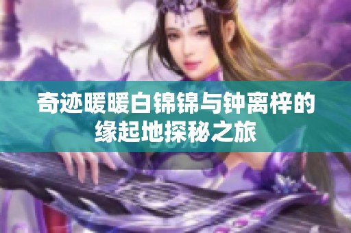 奇迹暖暖白锦锦与钟离梓的缘起地探秘之旅