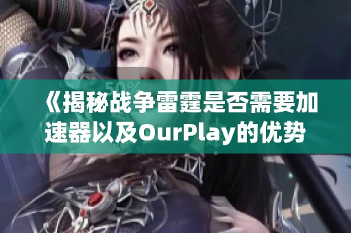 《揭秘战争雷霆是否需要加速器以及OurPlay的优势》