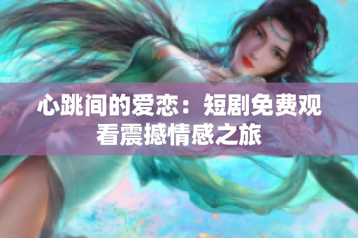 心跳间的爱恋：短剧免费观看震撼情感之旅