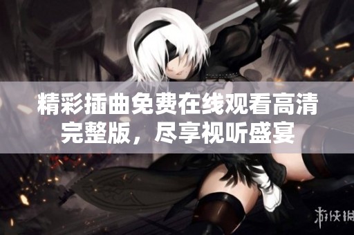 精彩插曲免费在线观看高清完整版，尽享视听盛宴