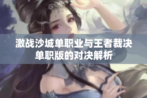 激战沙城单职业与王者裁决单职版的对决解析