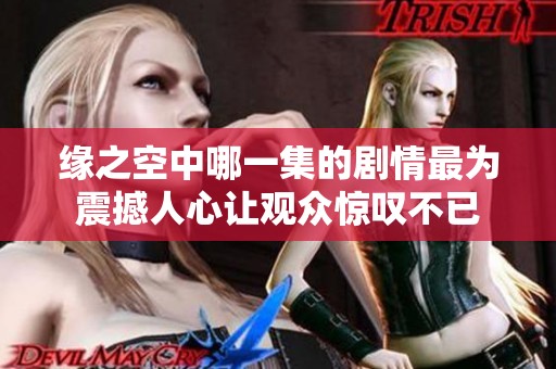 缘之空中哪一集的剧情最为震撼人心让观众惊叹不已