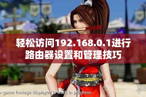 轻松访问192.168.0.1进行路由器设置和管理技巧