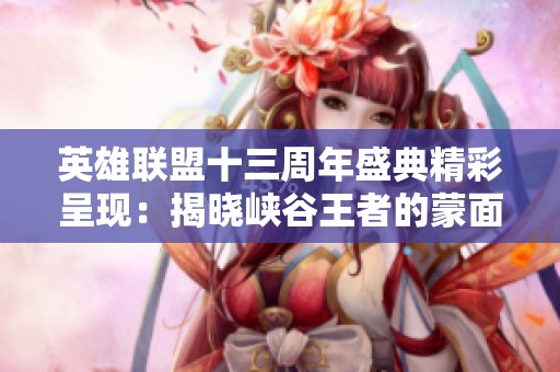 英雄联盟十三周年盛典精彩呈现：揭晓峡谷王者的蒙面单挑对决