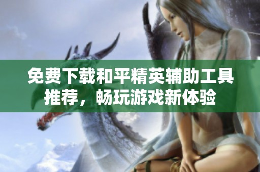 免费下载和平精英辅助工具推荐，畅玩游戏新体验