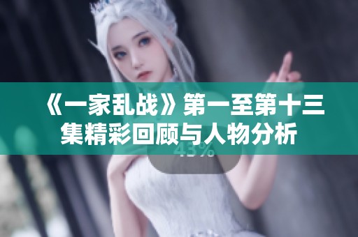 《一家乱战》第一至第十三集精彩回顾与人物分析