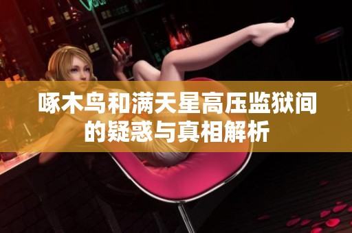啄木鸟和满天星高压监狱间的疑惑与真相解析