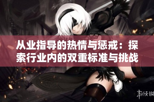 从业指导的热情与惩戒：探索行业内的双重标准与挑战