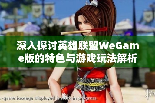 深入探讨英雄联盟WeGame版的特色与游戏玩法解析