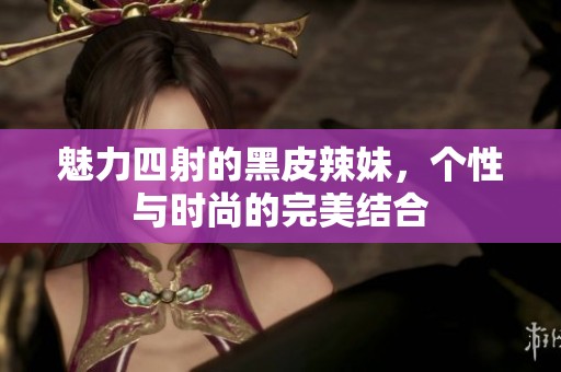 魅力四射的黑皮辣妹，个性与时尚的完美结合