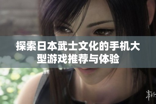 探索日本武士文化的手机大型游戏推荐与体验