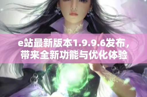 e站最新版本1.9.9.6发布，带来全新功能与优化体验