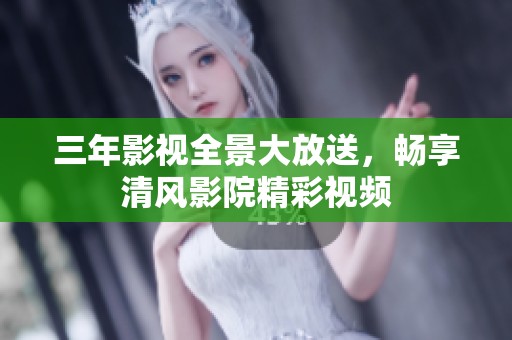 三年影视全景大放送，畅享清风影院精彩视频