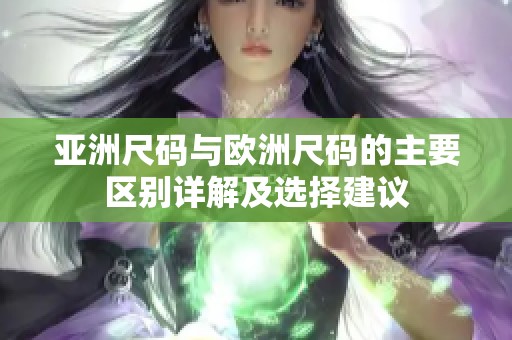 亚洲尺码与欧洲尺码的主要区别详解及选择建议