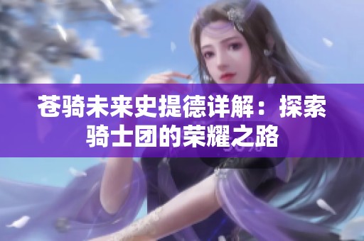 苍骑未来史提德详解：探索骑士团的荣耀之路