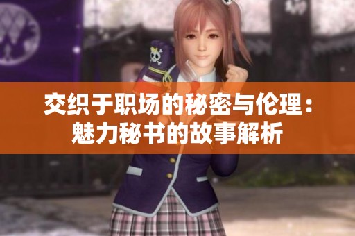 交织于职场的秘密与伦理：魅力秘书的故事解析