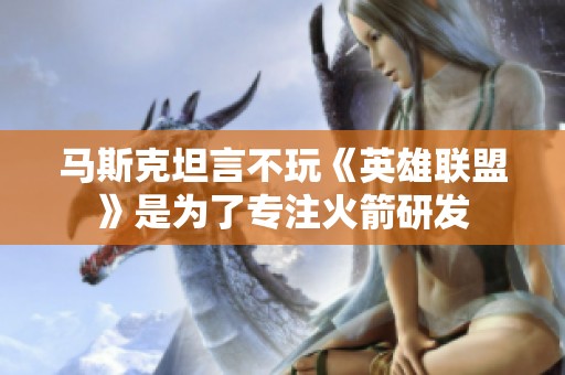 马斯克坦言不玩《英雄联盟》是为了专注火箭研发