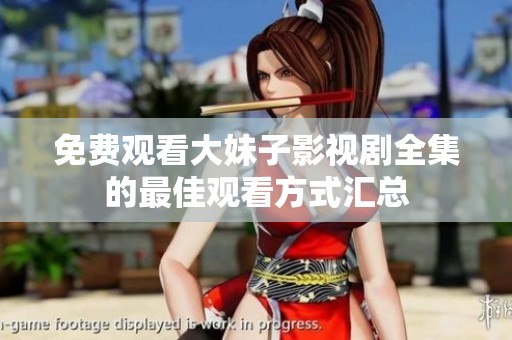 免费观看大妹子影视剧全集的最佳观看方式汇总