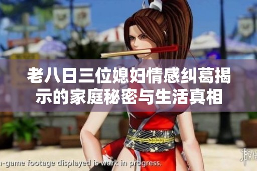 老八日三位媳妇情感纠葛揭示的家庭秘密与生活真相