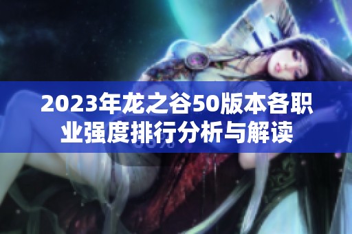 2023年龙之谷50版本各职业强度排行分析与解读