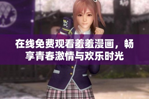 在线免费观看羞羞漫画，畅享青春激情与欢乐时光